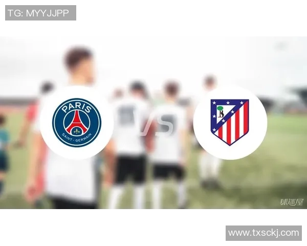 巴黎圣日耳曼与马德里竞技的精彩对决预测与分析
