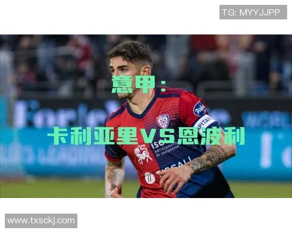 卡利亚里主场迎战恩波利期待精彩对决与三分争夺战